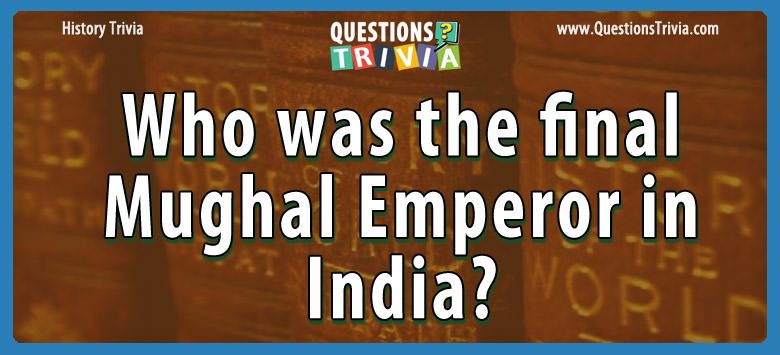 Who was the final mughal emperor in india?