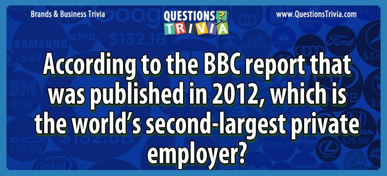 According to the bbc report that was published in 2012, which is the world’s second-largest private employer?