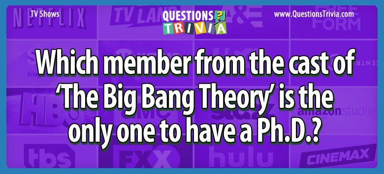 Which member from the cast of ‘the big bang theory’ is the only one to have a ph.d.?