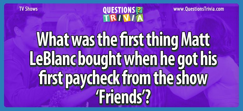 What was the first thing matt leblanc bought when he got his first paycheck from the show ‘friends’?