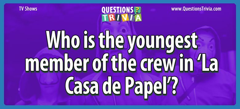 Who is the youngest member of the crew in ‘la casa de papel’?