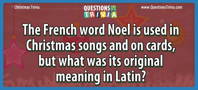 The french word noel is used in christmas songs and on cards, but what was its original meaning in latin?