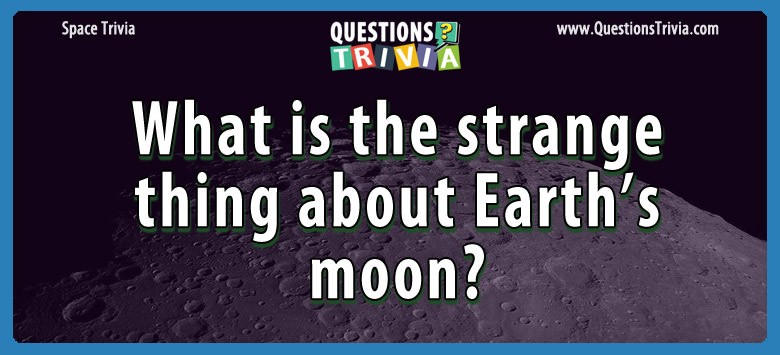 What is the strange thing about earth’s moon?