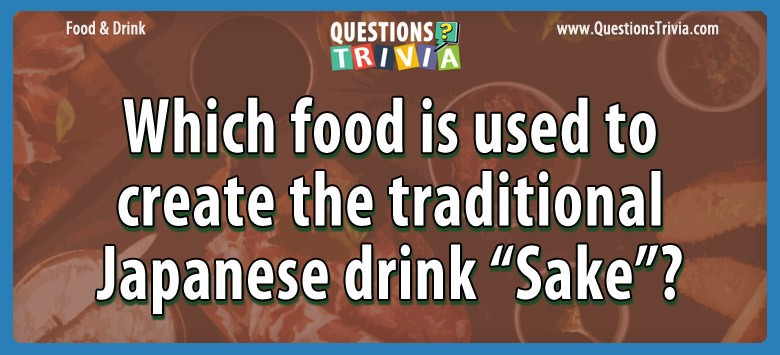 Which food is used to create the traditional japanese drink “sake”?