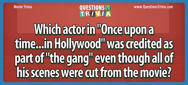 Which actor in “once upon a time…in hollywood” was credited as part of “the gang” even though all of his scenes were cut from the movie?