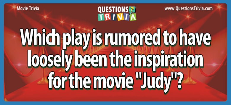 Which play is rumored to have loosely been the inspiration for the movie “judy”?