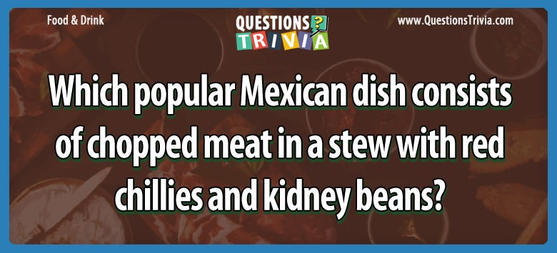 Which popular mexican dish consists of chopped meat in a stew with red chillies and kidney beans?