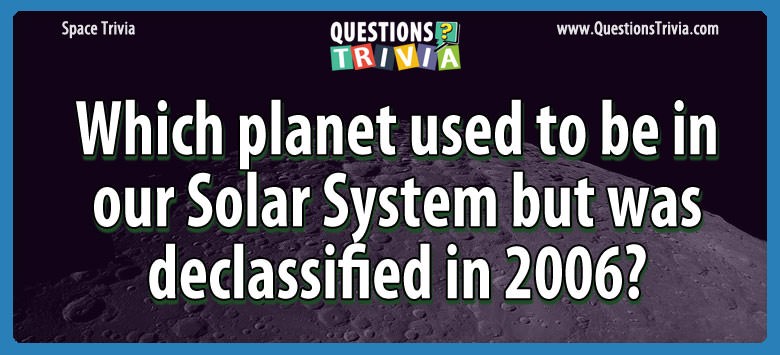 Which planet used to be in our Solar System but was declassified in 2006? Which planet used to be in our solar system but was declassified in 2006?