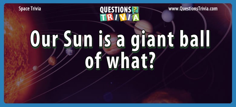 Our sun is a giant ball of what?