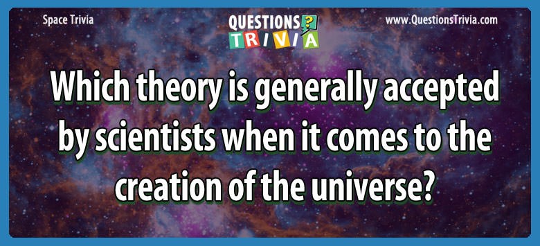 Which theory is generally accepted by scientists when it comes to the creation of the universe?