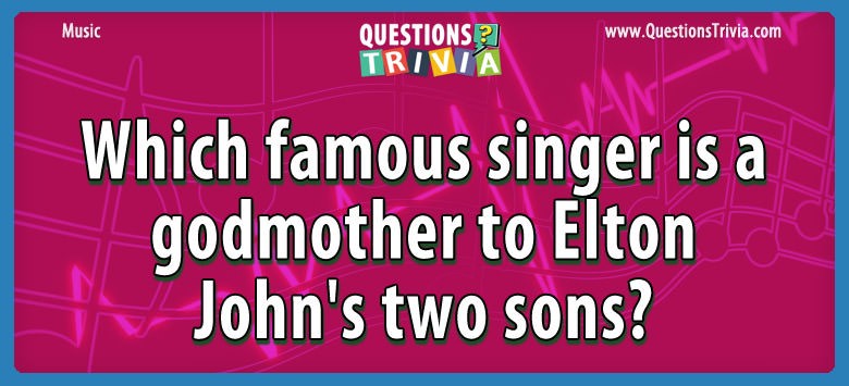 Which famous singer is a godmother to elton john’s two sons?