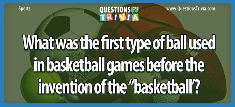 What Was The First Type Of Ball Used In Basketball Games Before The Invention Of The “basketball’?