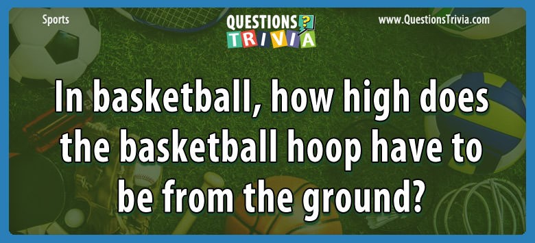 In Basketball, How High Does The Basketball Hoop Have To Be From The Ground?