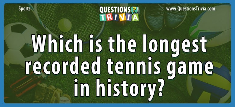 Which Is The Longest Recorded Tennis Game In History?